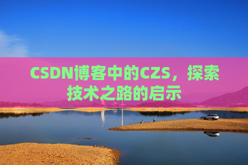 CSDN博客中的CZS，探索技术之路的启示